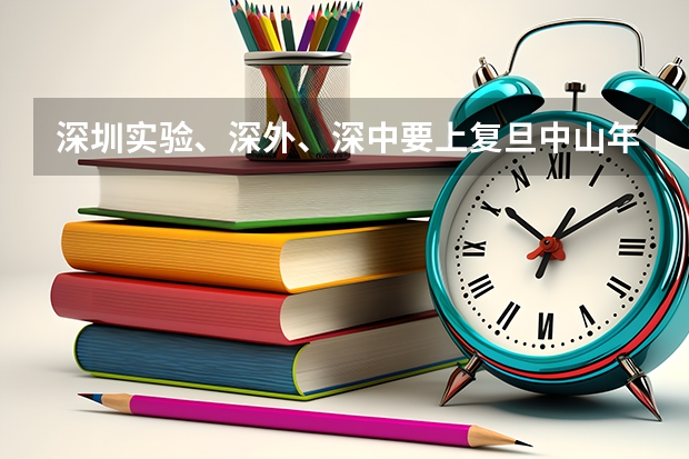 深圳实验、深外、深中要上复旦中山年级排名大概要多少名？