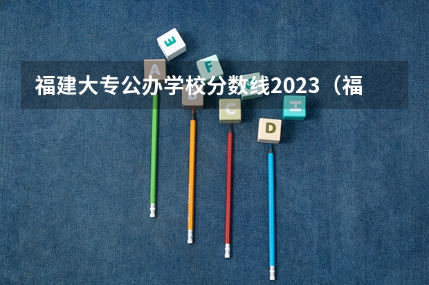 福建大专公办学校分数线2023（福州职业技术学院录取分数线？）