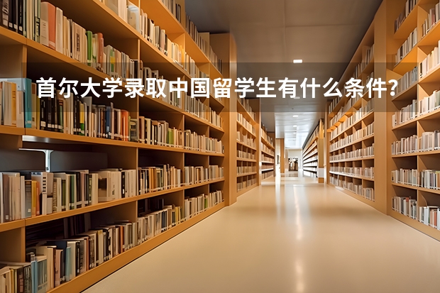 首尔大学录取中国留学生有什么条件?