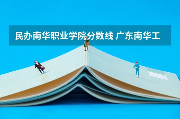 民办南华职业学院分数线 广东南华工商职业学院是公办还是民办