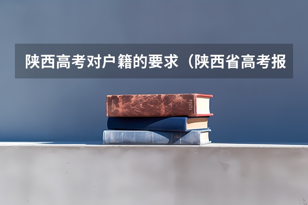 陕西高考对户籍的要求(陕西省高考报名程序)