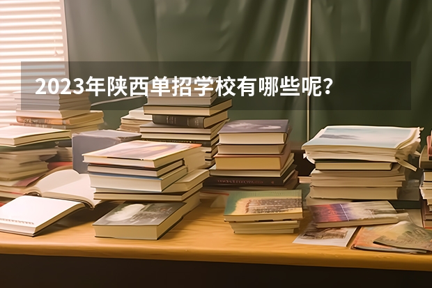 2023年陕西单招学校有哪些呢?