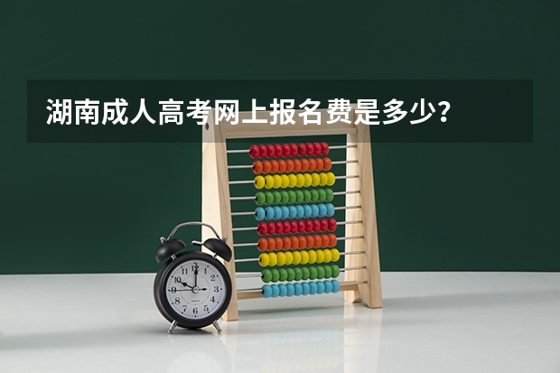 湖南成人高考网上报名费是多少?