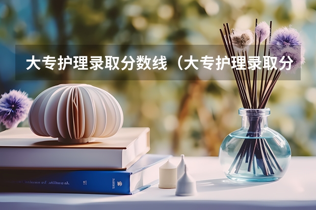 大专护理录取分数线(大专护理录取分数线)