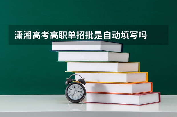 潇湘高考高职单招批是自动填写吗