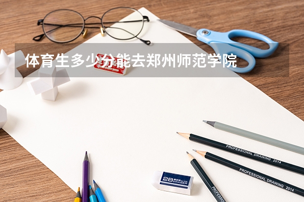 体育生多少分能去郑州师范学院