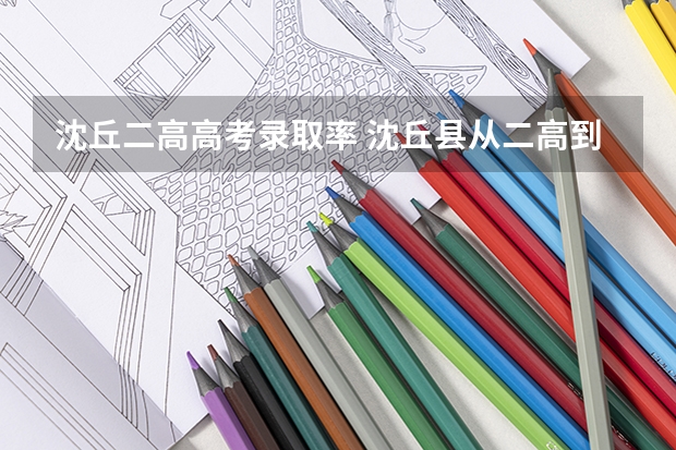 沈丘二高高考录取率 沈丘县从二高到全家福坐几路公交车