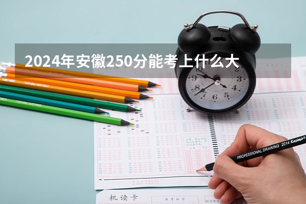 2024年安徽250分能考上什么大学?
