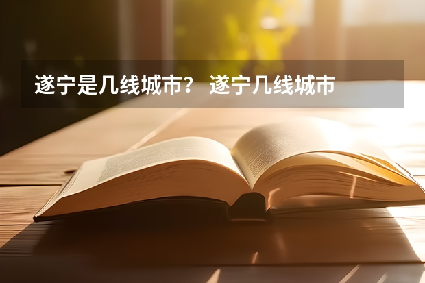 遂宁是几线城市？ 遂宁几线城市