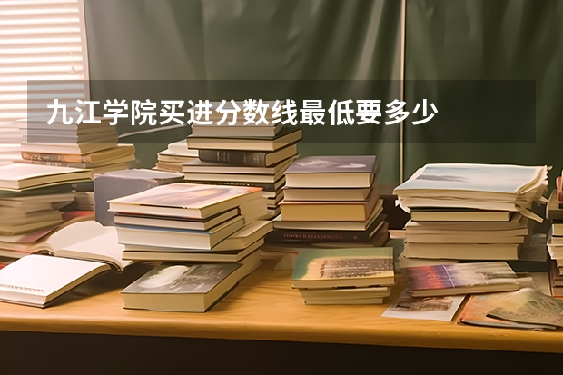 九江学院买进分数线最低要多少