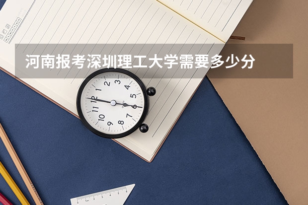 河南报考深圳理工大学需要多少分