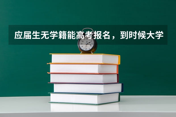 应届生无学籍能高考报名,到时候大学的学籍和档案怎么办