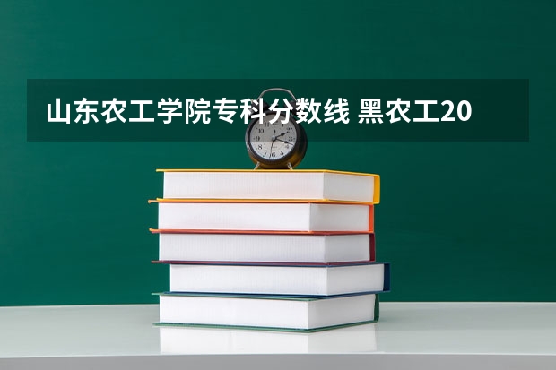 山东农工学院专科分数线 黑农工2023单招分数线