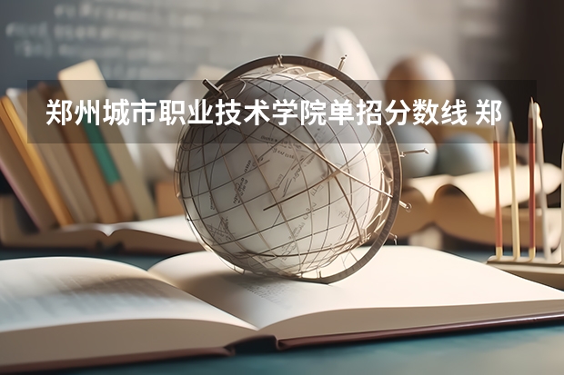 郑州城市职业技术学院单招分数线 郑州信息职业技术学院单招录取分数线