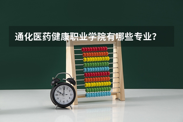 通化医药健康职业学院有哪些专业?