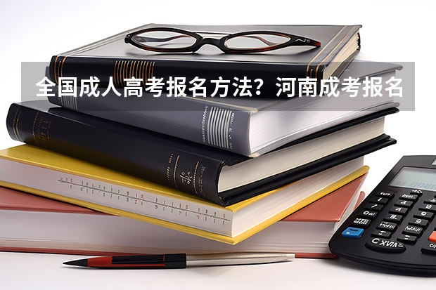 全国成人高考报名方法？河南成考报名入口官网？ 河南省新县函授大专报名表