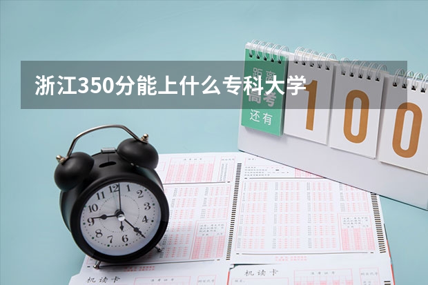 浙江350分能上什么专科大学