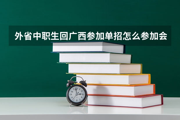 外省中职生回广西参加单招怎么参加会考