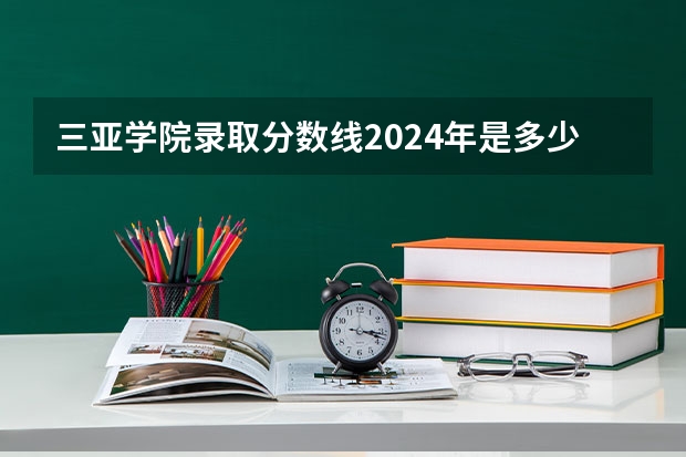 三亚学院录取分数线2024年是多少分(附各省录取最低分)