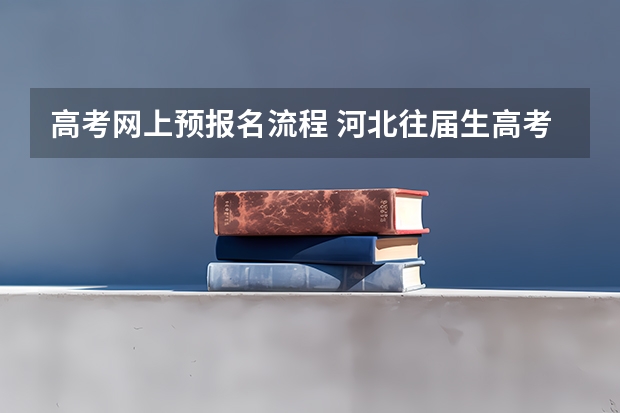 高考网上预报名流程 河北往届生高考报名流程