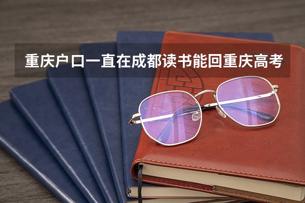 重庆户口一直在成都读书能回重庆高考吗？