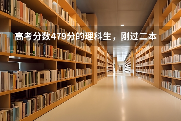 高考分数479分的理科生,刚过二本线,如何填报志愿?