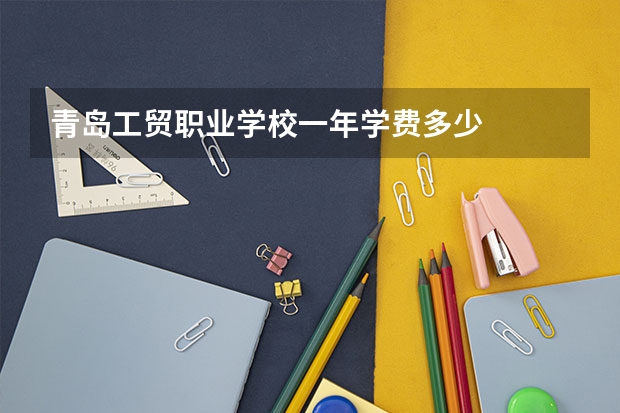 青岛工贸职业学校一年学费多少