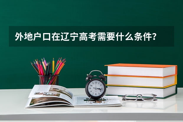 外地户口在辽宁高考需要什么条件?