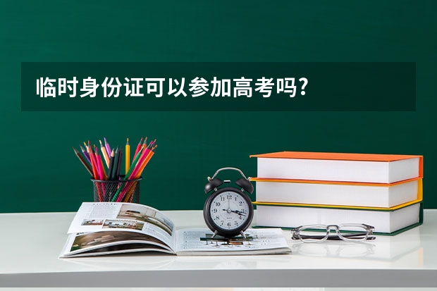 临时身份证可以参加高考吗?