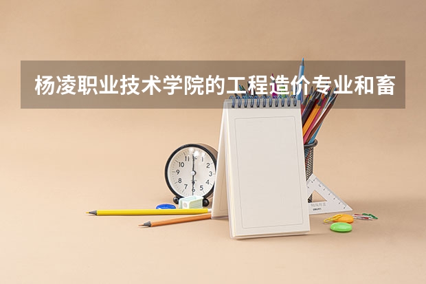 杨凌职业技术学院的工程造价专业和畜牧兽医(宠物保护)这两个专业哪个好?