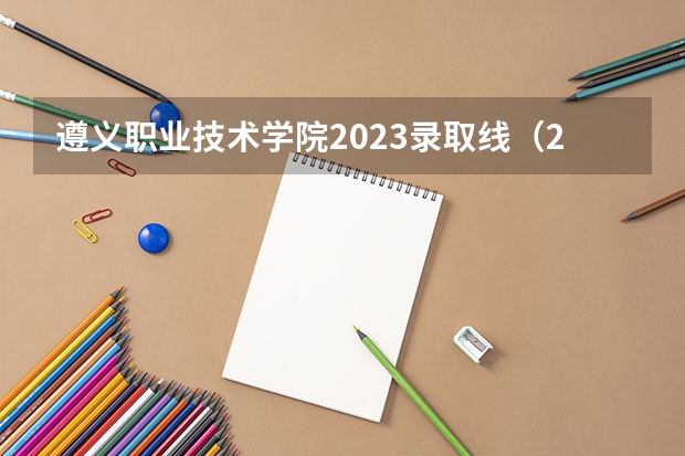 遵义职业技术学院2023录取线(2024贵州分数线最低的二本大学)