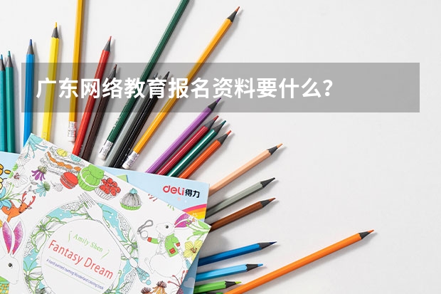 广东网络教育报名资料要什么？