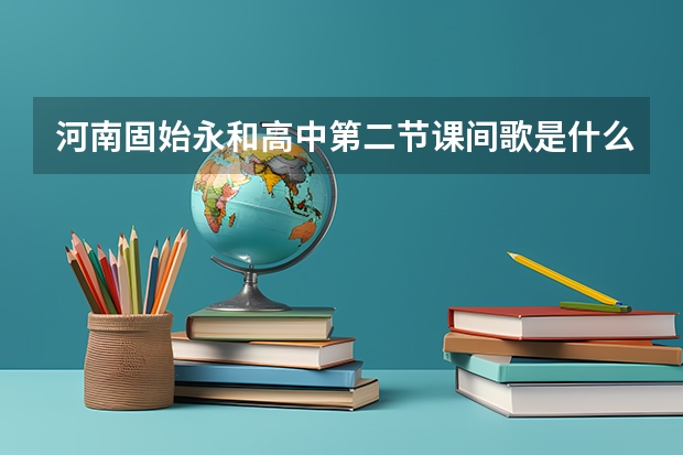 河南固始永和高中第二节课间歌是什么?