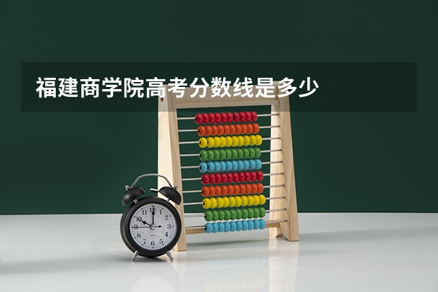 福建商学院高考分数线是多少