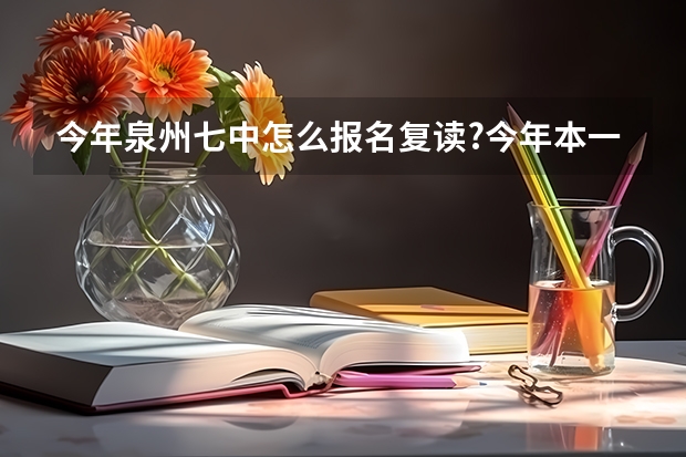 今年泉州七中怎么报名复读?今年本一569我考491要交多少钱啊?