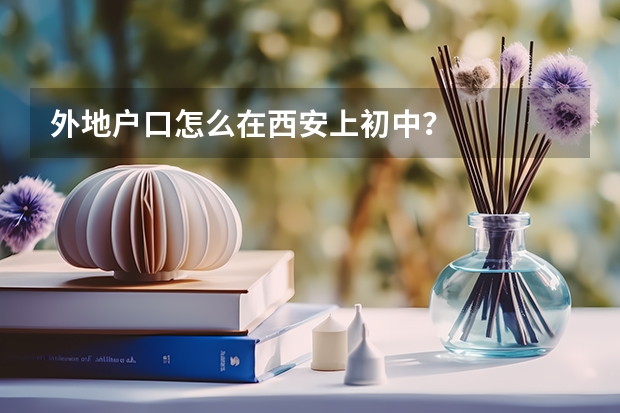 外地户口怎么在西安上初中？