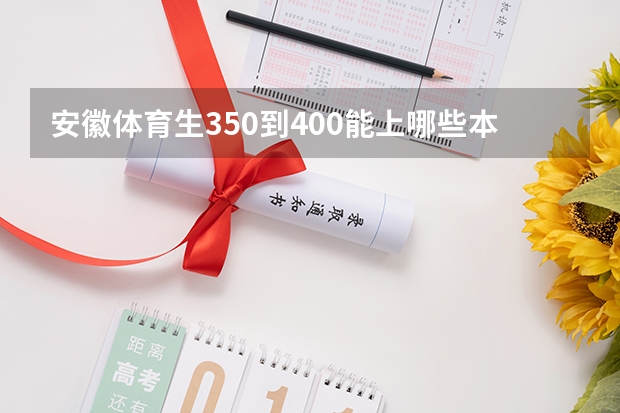 安徽体育生350到400能上哪些本科