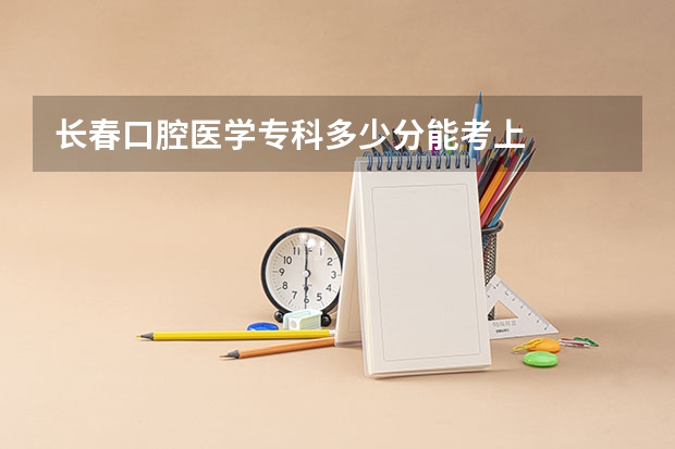 长春口腔医学专科多少分能考上