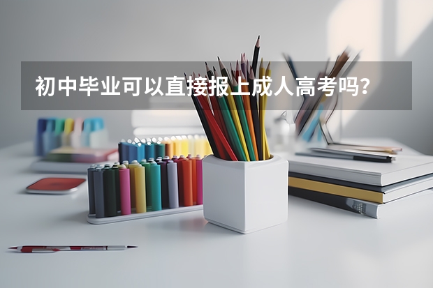 初中毕业可以直接报上成人高考吗?