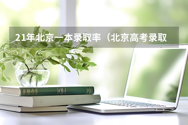 21年北京一本录取率(北京高考录取率)