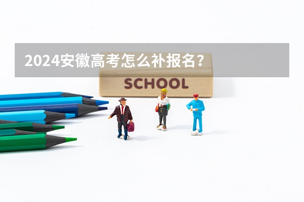 2024安徽高考怎么补报名？