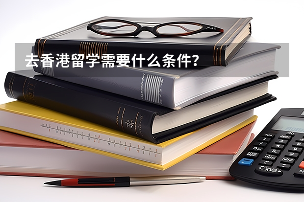 去香港留学需要什么条件?