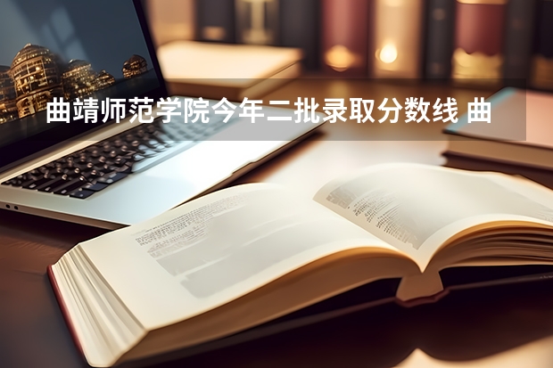 曲靖师范学院今年二批录取分数线 曲靖师范学院专业录取分数线