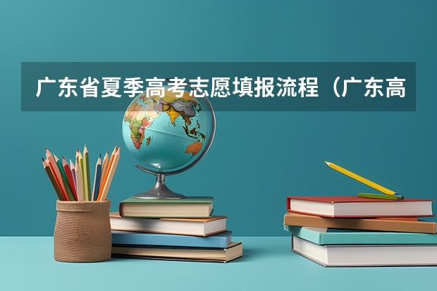 广东省夏季高考志愿填报流程(广东高考报志愿流程)