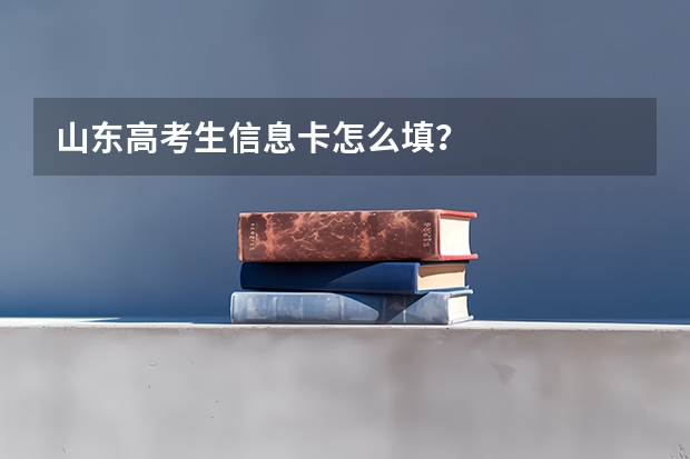 山东高考生信息卡怎么填?