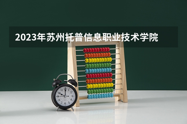 2023年苏州托普信息职业技术学院最低录取分数 江苏往年录取分数是多少