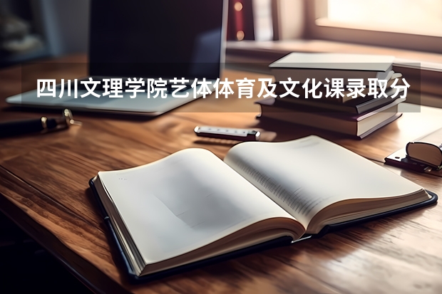 四川文理学院艺体体育及文化课录取分数线是多少