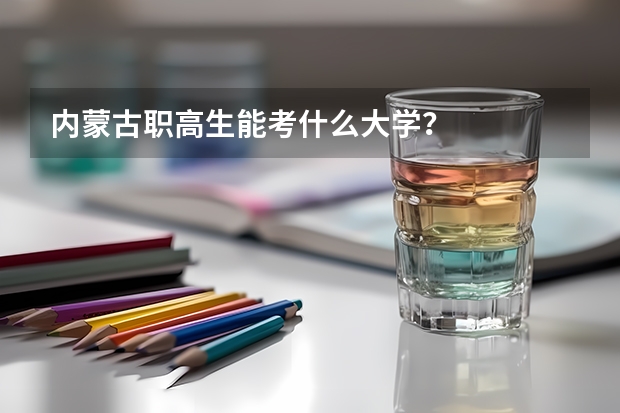 内蒙古职高生能考什么大学?