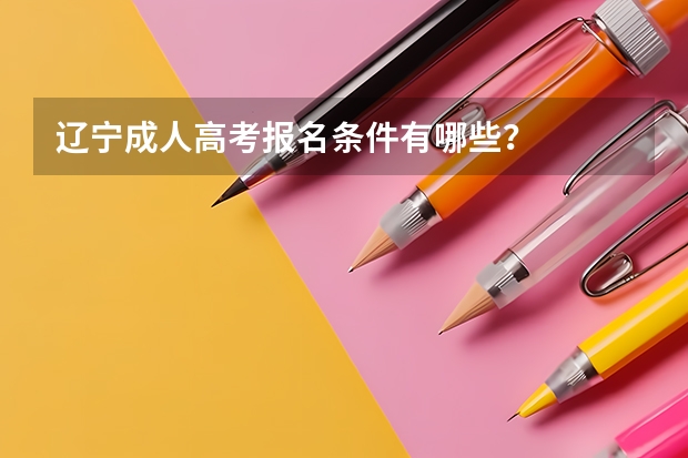 辽宁成人高考报名条件有哪些?
