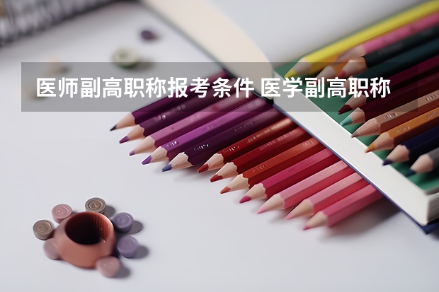 医师副高职称报考条件 医学副高职称考试报名时间?